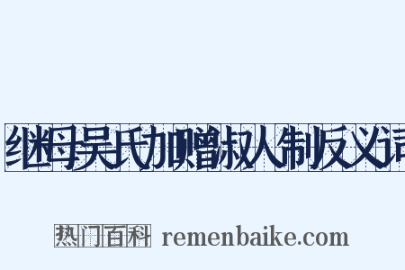 继母吴氏加赠淑人制反义词是什么意思的图片